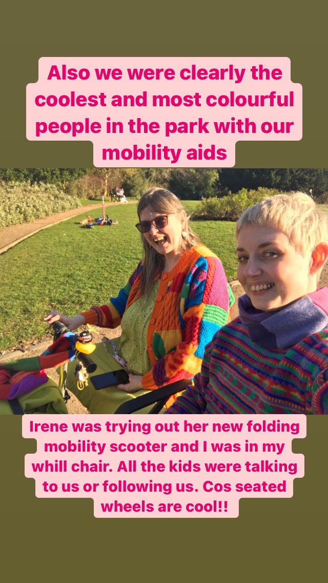 Two people sitting - one with long dark hair laughing on a mobility scooter that can just be seen and the other with short blond hair, smiling, Text on the image reads: "Also we were clearly the coolest and most colourful people in the park with our mobility aids. Irene was trying out her new folding mobility scooter and I was in my Whill chair. All the kids were talking to us or following us. Cos seated wheels are cool" 