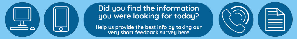 A banner image showing a graphic for a desktop computer, mobile phone, phone and document with the text did you find what you were looking for? Help us to provide the best info by taking our very short feedback survey here